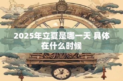 2026年立夏是哪一天 具体在什么时候