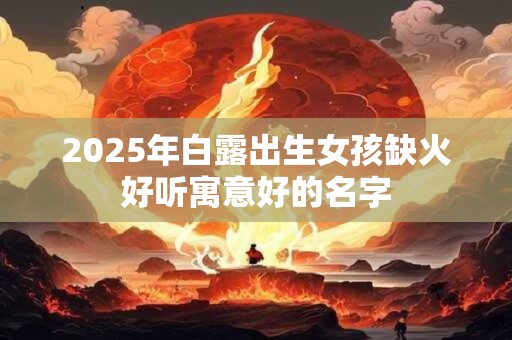 2026年白露出生女孩缺火好听寓意好的名字