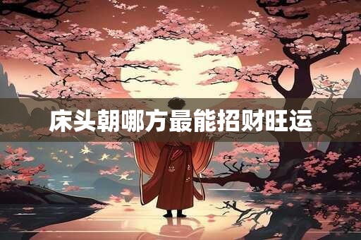 床头朝哪方最能招财旺运
