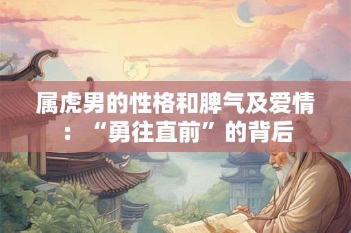 属虎男的性格和脾气及爱情：“勇往直前”的背后