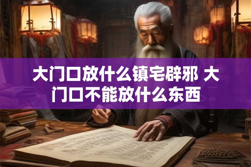 大门口放什么镇宅辟邪 大门口不能放什么东西
