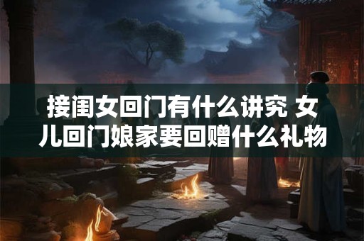 接闺女回门有什么讲究 女儿回门娘家要回赠什么礼物