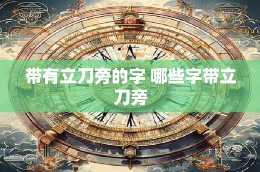 带有立刀旁的字 哪些字带立刀旁 带有立刀旁的字 哪些字带立刀旁