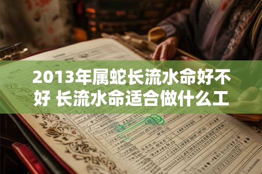 2013年属蛇长流水命好不好 长流水命适合做什么工作