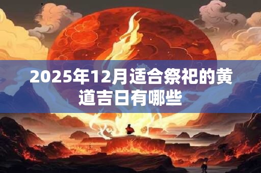 2025年12月适合祭祀的黄道吉日有哪些