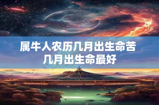 属牛人农历几月出生命苦 几月出生命最好