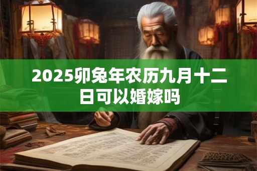 2026卯兔年农历九月十二日可以婚嫁吗