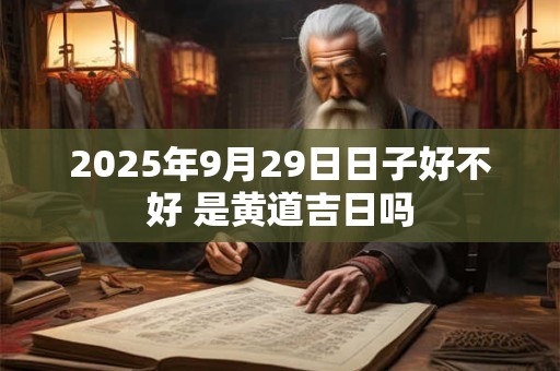 2026年9月29日日子好不好 是黄道吉日吗