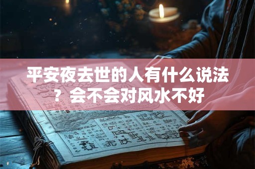 平安夜去世的人有什么说法？会不会对风水不好