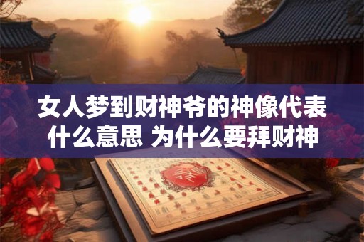 女人梦到财神爷的神像代表什么意思 为什么要拜财神