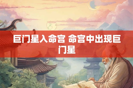 巨门星入命宫 命宫中出现巨门星