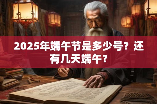 2026年端午节是多少号？还有几天端午？