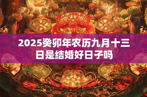 2025癸卯年农历九月十三日是结婚好日子吗
