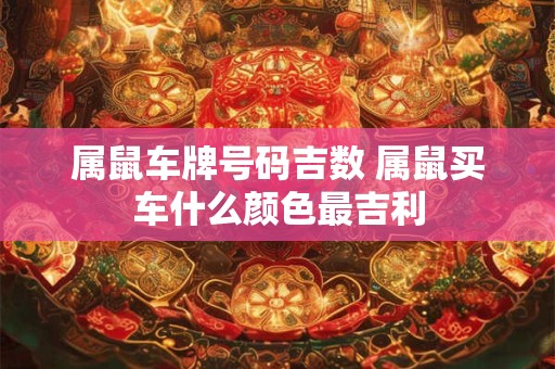 属鼠车牌号码吉数 属鼠买车什么颜色最吉利