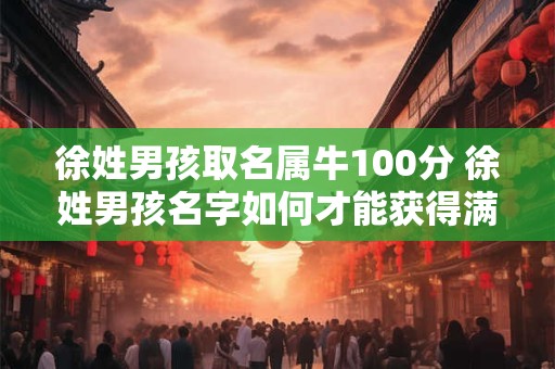 徐姓男孩取名属牛100分 徐姓男孩名字如何才能获得满分