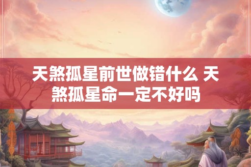 天煞孤星前世做错什么 天煞孤星命一定不好吗