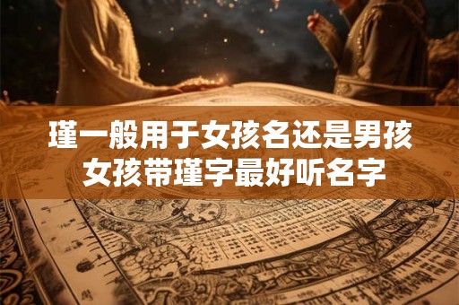 详细阅读:瑾一般用于女孩名还是男孩 女孩带瑾字最好听名字 瑾一般用于女孩名还是男孩 女孩带瑾字最好听名字