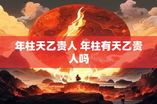 年柱天乙贵人 年柱有天乙贵人吗