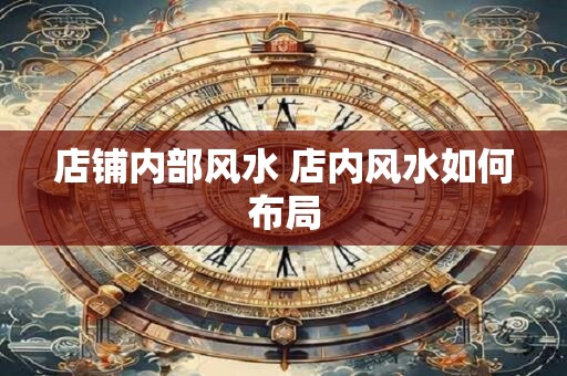 店铺内部风水 店内风水如何布局