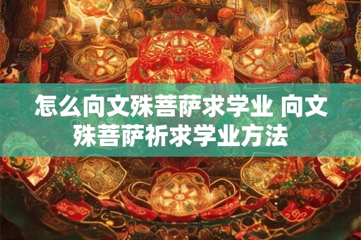 怎么向文殊菩萨求学业 向文殊菩萨祈求学业方法