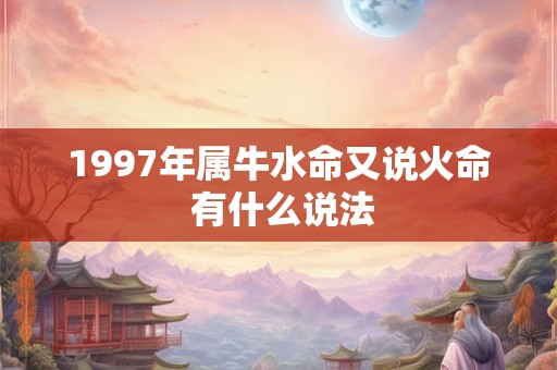 1997年属牛水命又说火命 有什么说法