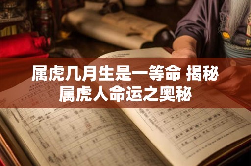 属虎几月生是一等命 揭秘属虎人命运之奥秘