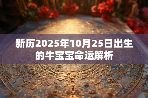 新历2025年10月25日出生的牛宝宝命运解析