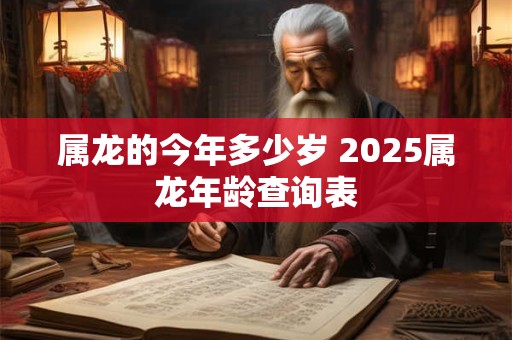 属龙的今年多少岁 2025属龙年龄查询表
