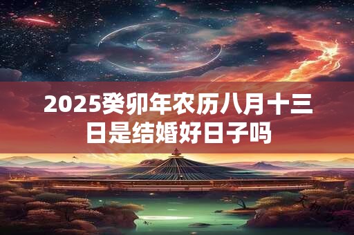 2025癸卯年农历八月十三日是结婚好日子吗