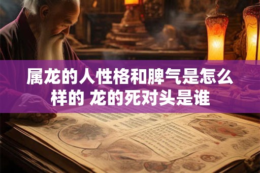 属龙的人性格和脾气是怎么样的 龙的死对头是谁