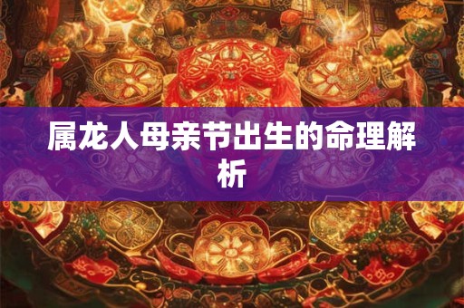 属龙人母亲节出生的命理解析