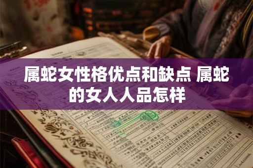 属蛇女性格优点和缺点 属蛇的女人人品怎样