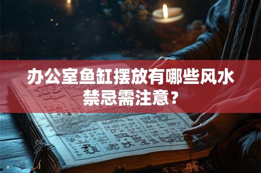 办公室鱼缸摆放有哪些风水禁忌需注意？