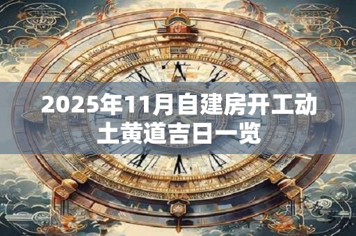 2025年11月自建房开工动土黄道吉日一览