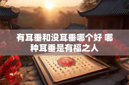 有耳垂和没耳垂哪个好 哪种耳垂是有福之人