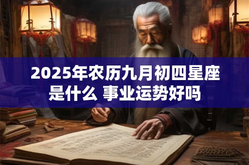 2026年农历九月初四星座是什么 事业运势好吗 2026年农历九月初四星座是什么 事业运势好吗