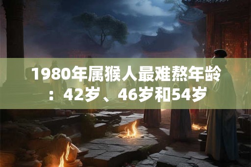 1980年属猴人最难熬年龄：42岁、46岁和54岁