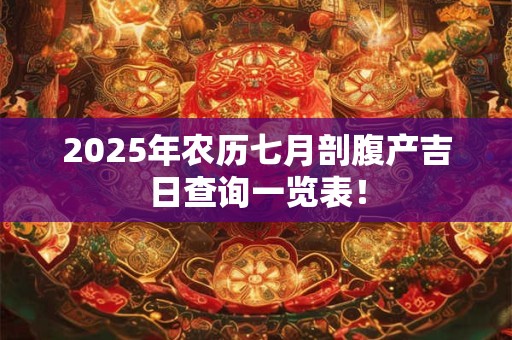 2025年农历七月剖腹产吉日查询一览表！