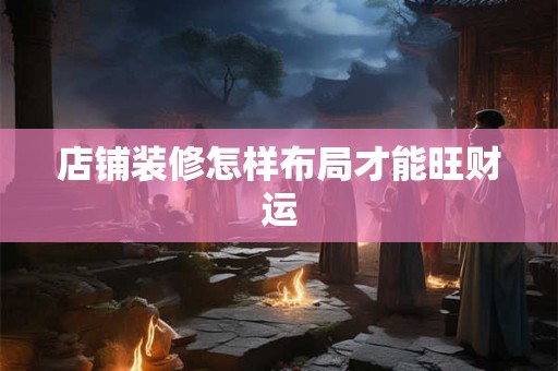店铺装修怎样布局才能旺财运