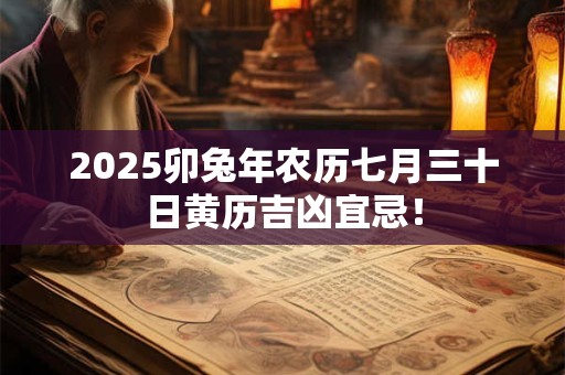 2025卯兔年农历七月三十日黄历吉凶宜忌！