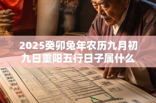 2025癸卯兔年农历九月初九日重阳五行日子属什么