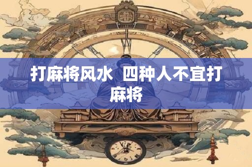 打麻将风水  四种人不宜打麻将