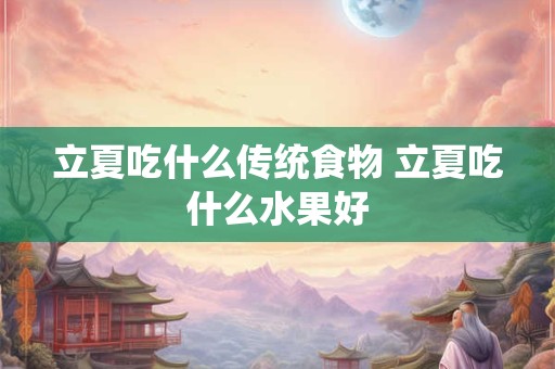 立夏吃什么传统食物 立夏吃什么水果好