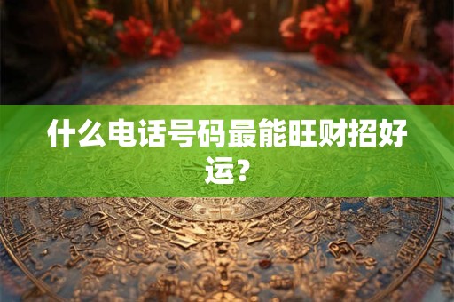 什么电话号码最能旺财招好运？