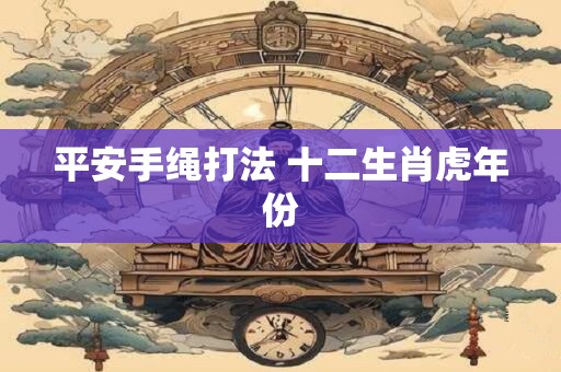 平安手绳打法 十二生肖虎年份