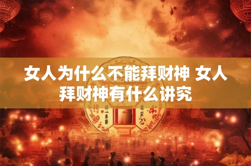 女人为什么不能拜财神 女人拜财神有什么讲究