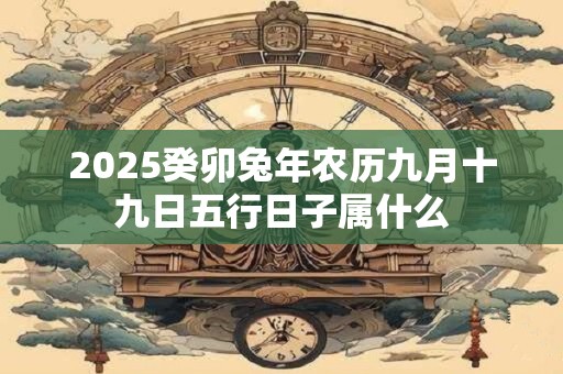2025癸卯兔年农历九月十九日五行日子属什么