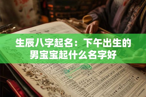 生辰八字起名：下午出生的男宝宝起什么名字好