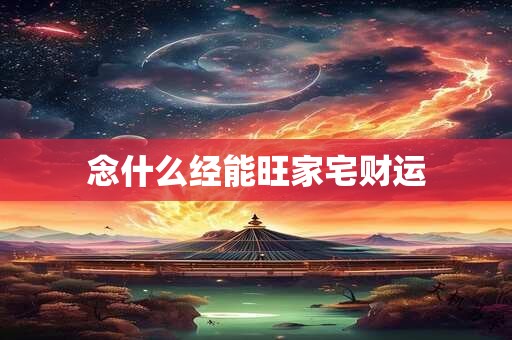 念什么经能旺家宅财运 念什么经能旺家宅财运
