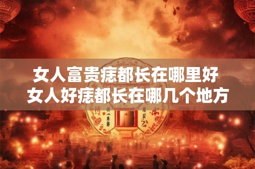 女人富贵痣都长在哪里好 女人好痣都长在哪几个地方